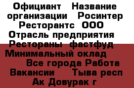 Официант › Название организации ­ Росинтер Ресторантс, ООО › Отрасль предприятия ­ Рестораны, фастфуд › Минимальный оклад ­ 50 000 - Все города Работа » Вакансии   . Тыва респ.,Ак-Довурак г.